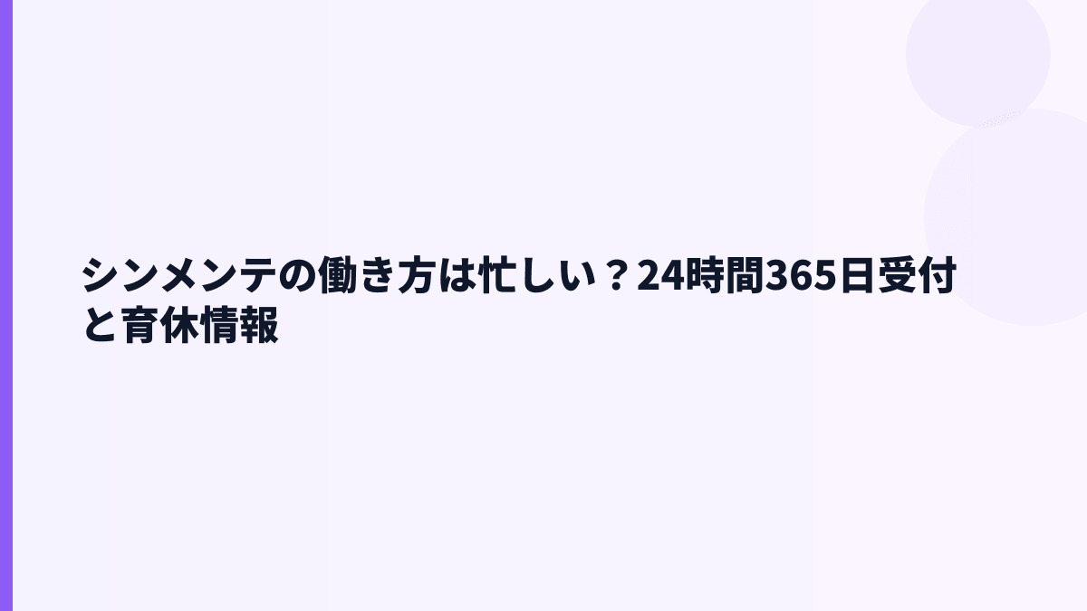シンメンテの働き方は忙しい？24時間365日受付と育休情報