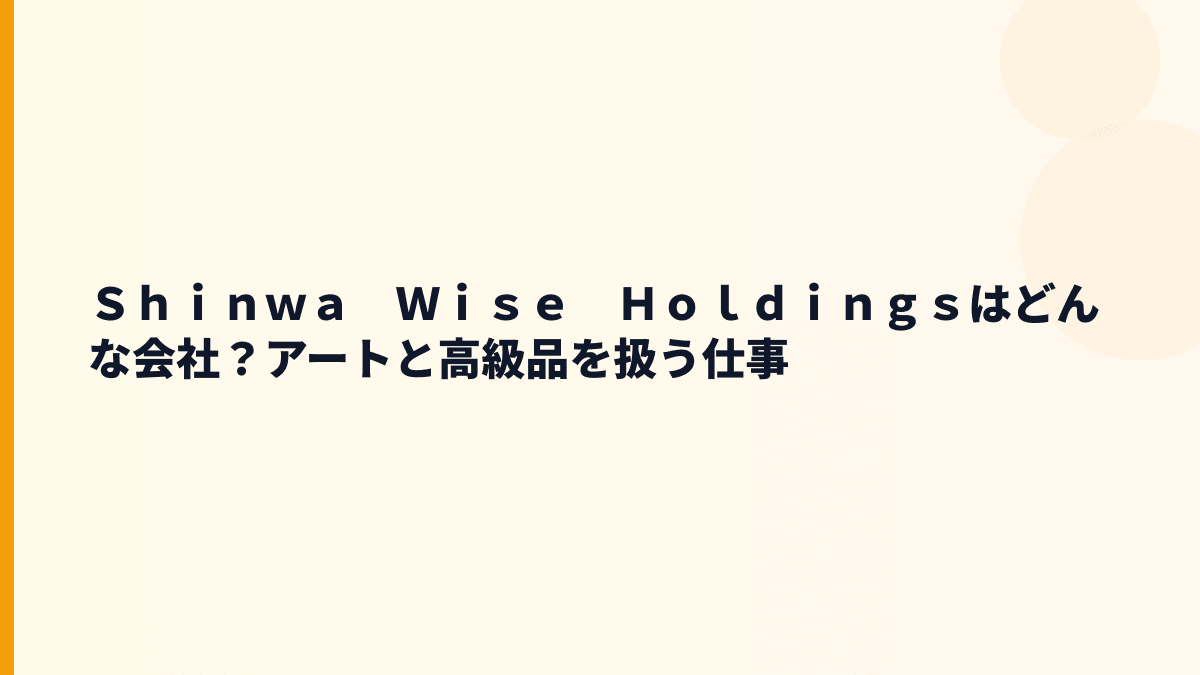 Ｓｈｉｎｗａ　Ｗｉｓｅ　Ｈｏｌｄｉｎｇｓはどんな会社？評判の前に事業を確認
