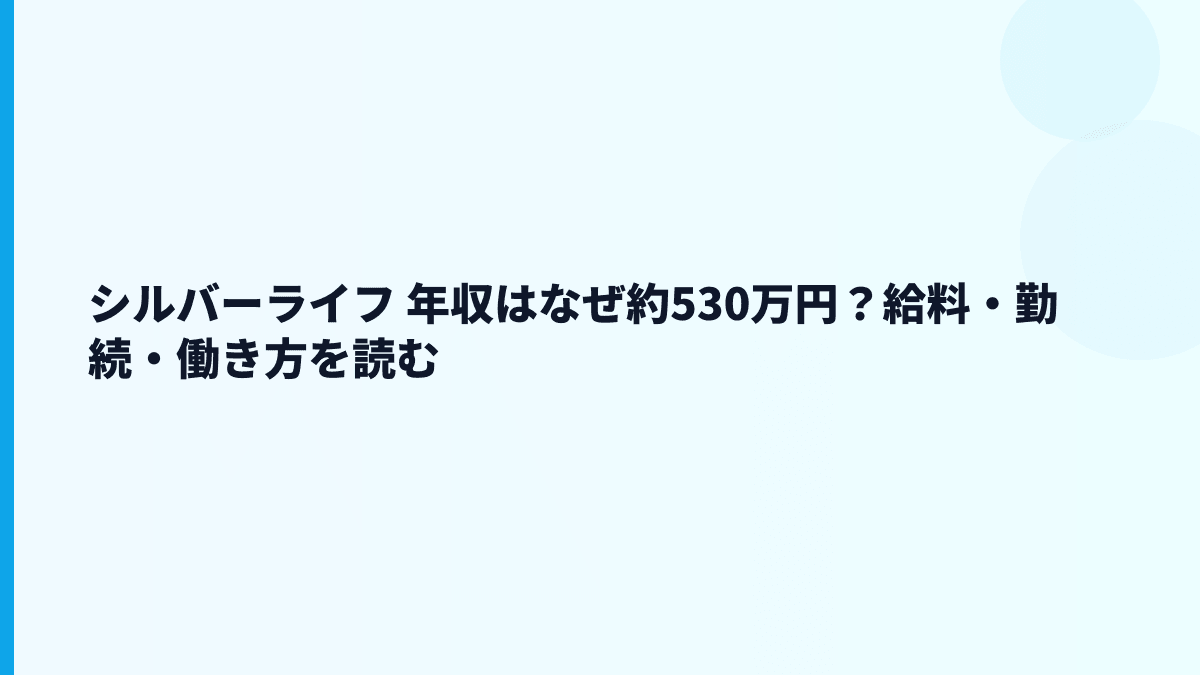 シルバーライフ 年収はなぜ約530万円？給料・勤続・働き方を読む