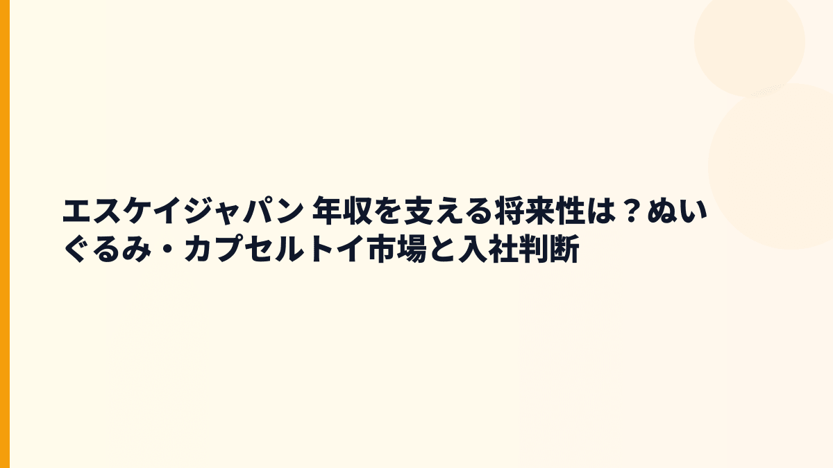 エスケイジャパン 年収を支える将来性は？ぬいぐるみ・カプセルトイ市場と入社判断