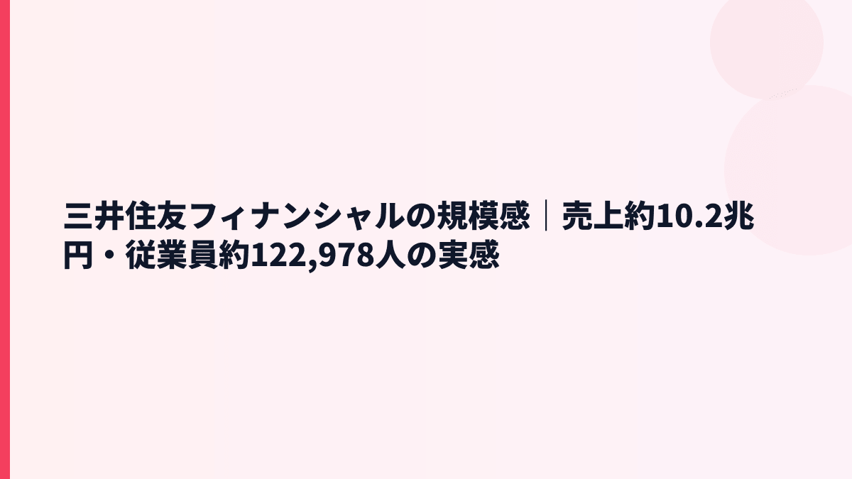 三井住友フィナンシャルの規模感｜売上約10.2兆円・従業員約122,978人の実感
