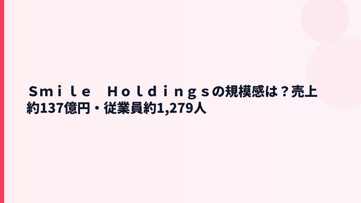 Ｓｍｉｌｅ　Ｈｏｌｄｉｎｇｓの規模感は？売上約137億円・従業員約1,279人
