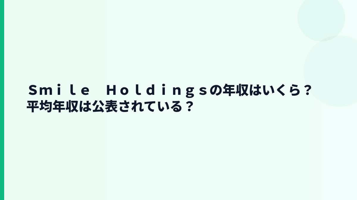 Ｓｍｉｌｅ　Ｈｏｌｄｉｎｇｓの年収はいくら？平均年収は公表されている？