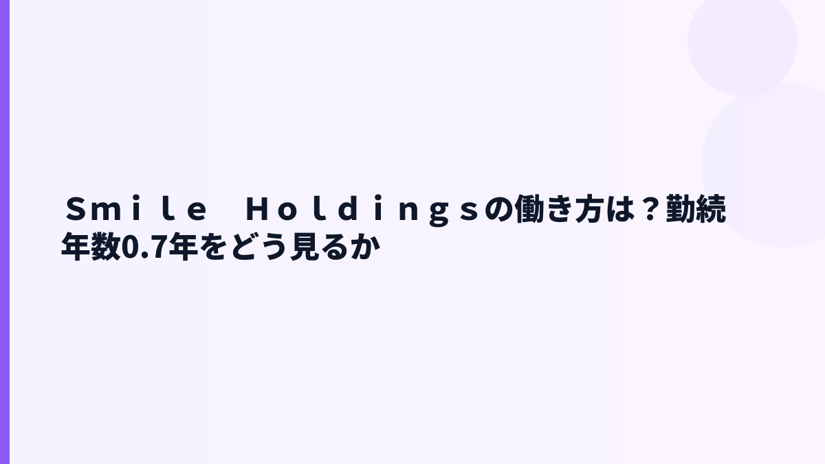 Ｓｍｉｌｅ　Ｈｏｌｄｉｎｇｓの働き方は？勤続年数0.7年をどう見るか