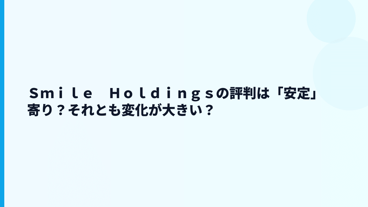 Ｓｍｉｌｅ　Ｈｏｌｄｉｎｇｓの評判は「安定」寄り？それとも変化が大きい？