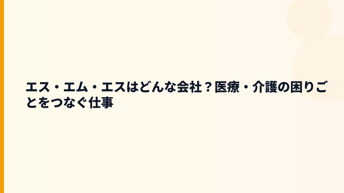 エス・エム・エスはどんな会社？医療・介護の困りごとをつなぐ仕事