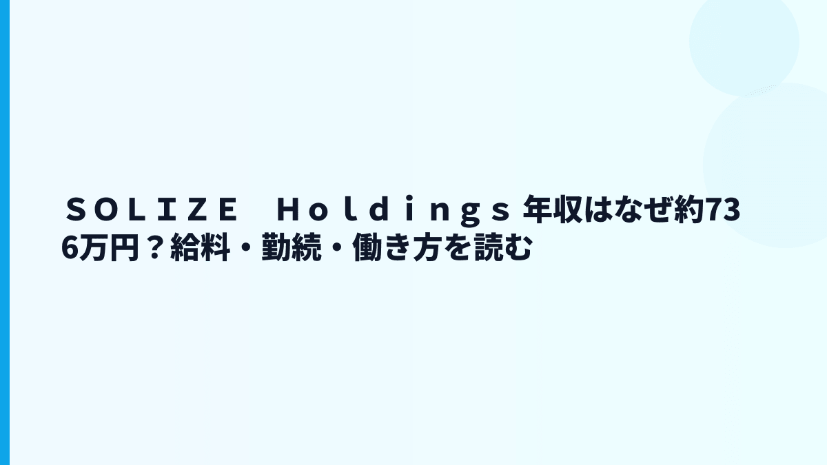 ＳＯＬＩＺＥ　Ｈｏｌｄｉｎｇｓ 年収はなぜ約736万円？給料・勤続・働き方を読む