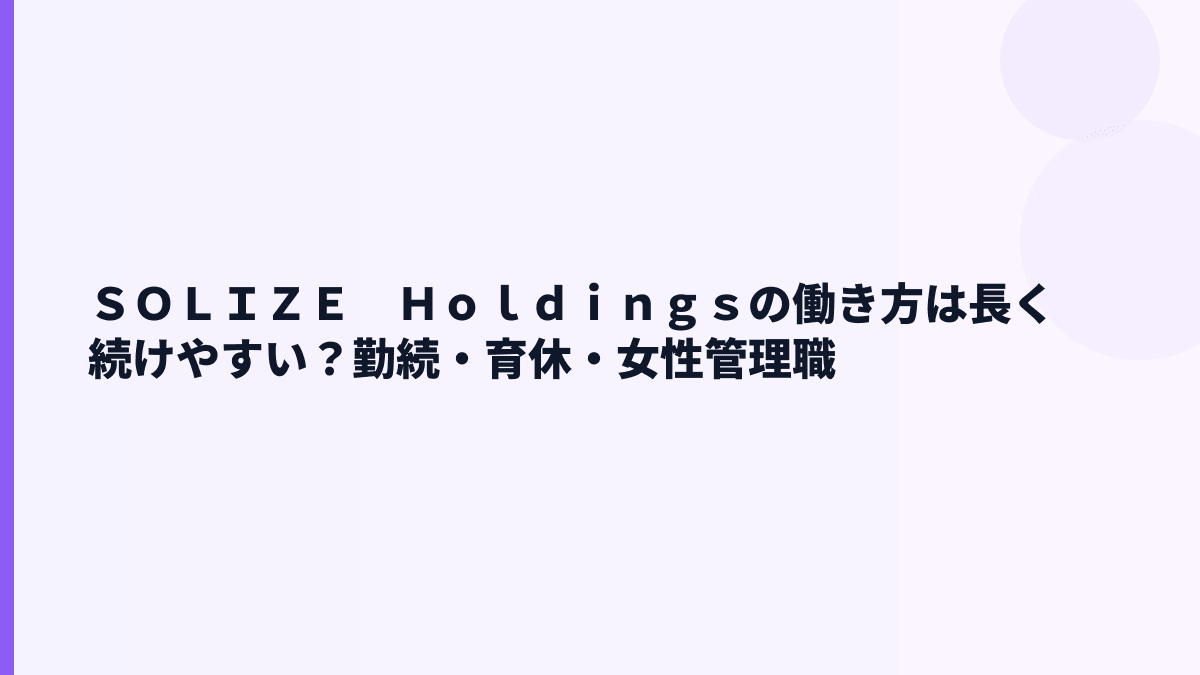 ＳＯＬＩＺＥ　Ｈｏｌｄｉｎｇｓの働き方は長く続けやすい？勤続・育休・女性管理職