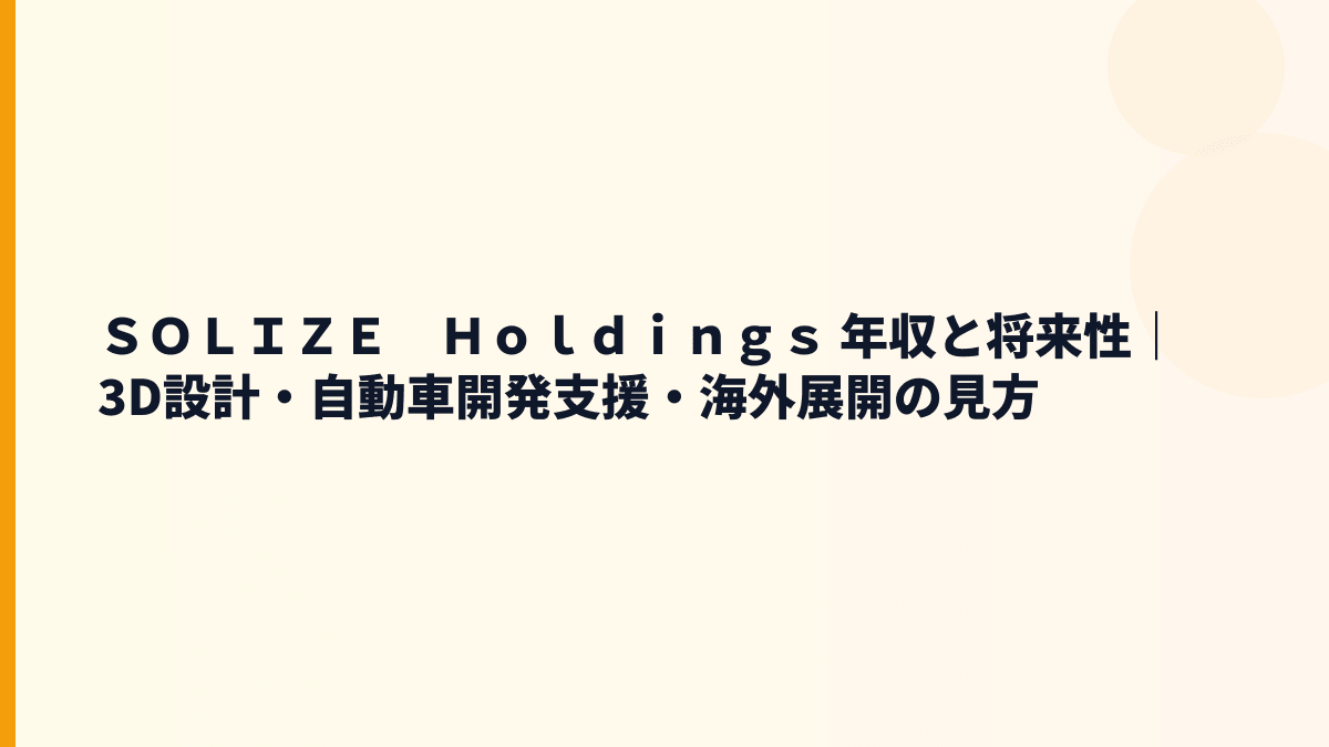 ＳＯＬＩＺＥ　Ｈｏｌｄｉｎｇｓ 年収と将来性｜3D設計・自動車開発支援・海外展開の見方