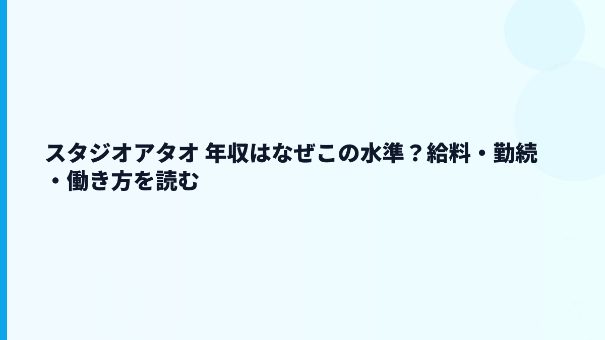 スタジオアタオ 年収はなぜこの水準？給料・勤続・働き方を読む