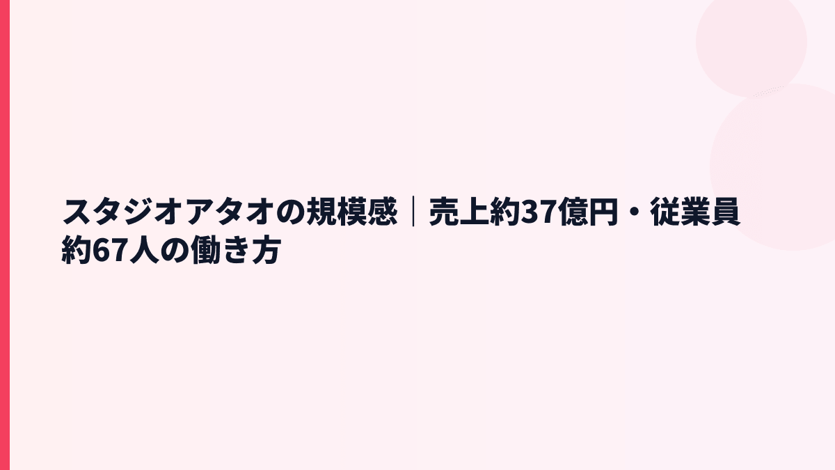 スタジオアタオの規模感｜売上約37億円・従業員約67人の働き方