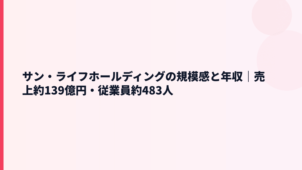 サン・ライフホールディングの規模感と年収｜売上約139億円・従業員約483人