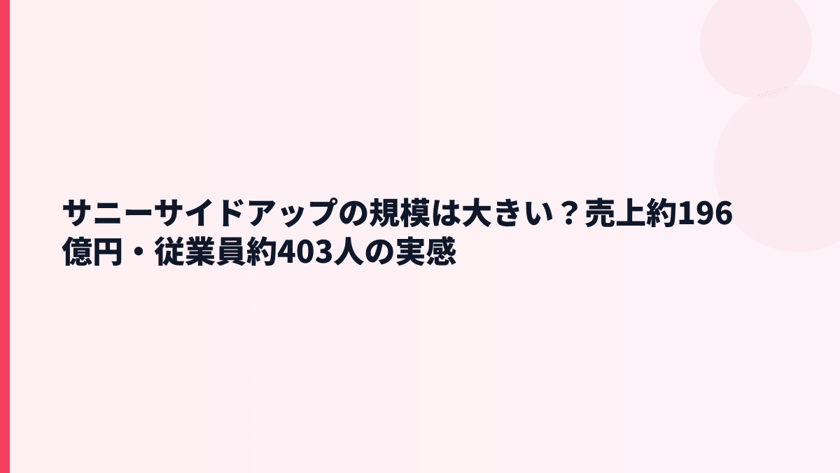 サニーサイドアップの規模は大きい？売上約196億円・従業員約403人の実感
