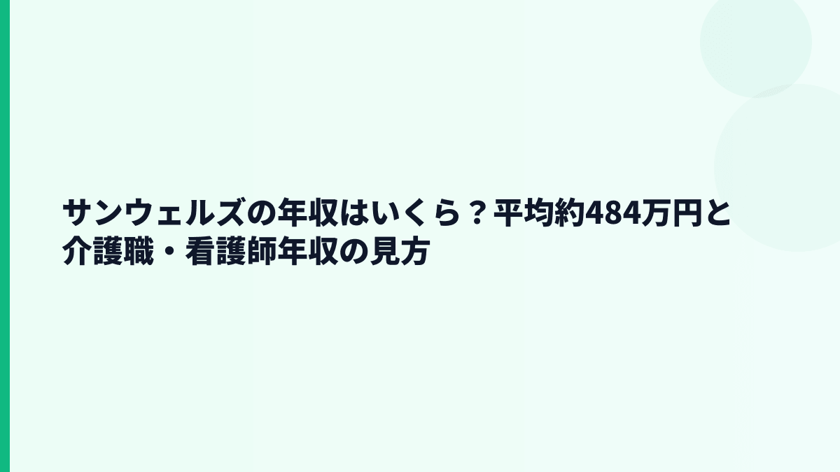 サンウェルズの年収はいくら？平均約484万円と介護職・看護師年収の見方