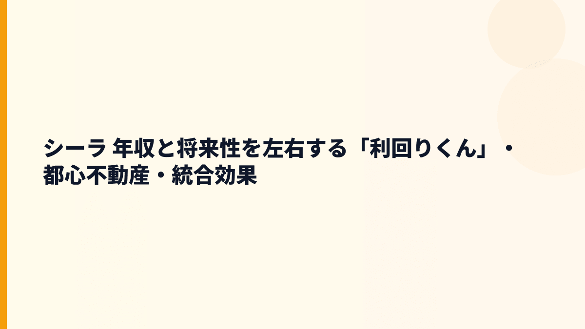 シーラ 年収と将来性を左右する「利回りくん」・都心不動産・統合効果