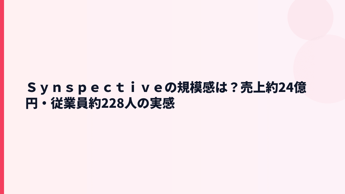 Ｓｙｎｓｐｅｃｔｉｖｅの規模感は？売上約24億円・従業員約228人の実感