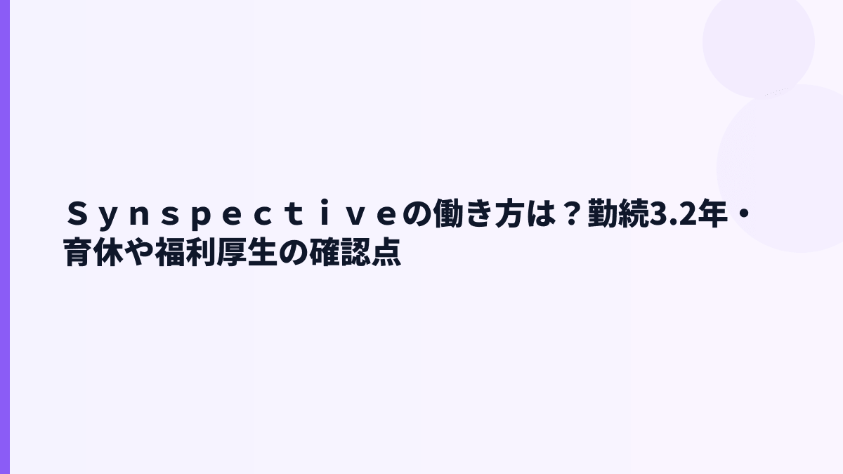 Ｓｙｎｓｐｅｃｔｉｖｅの働き方は？勤続3.2年・育休や福利厚生の確認点
