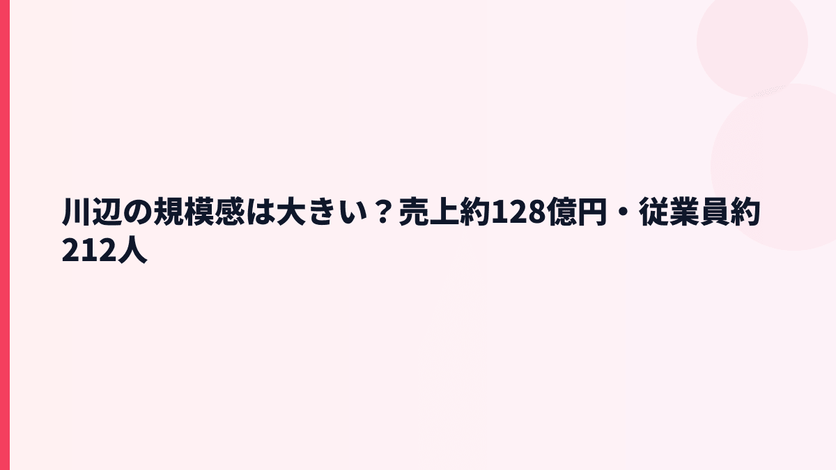 川辺の規模感は大きい？売上約128億円・従業員約212人
