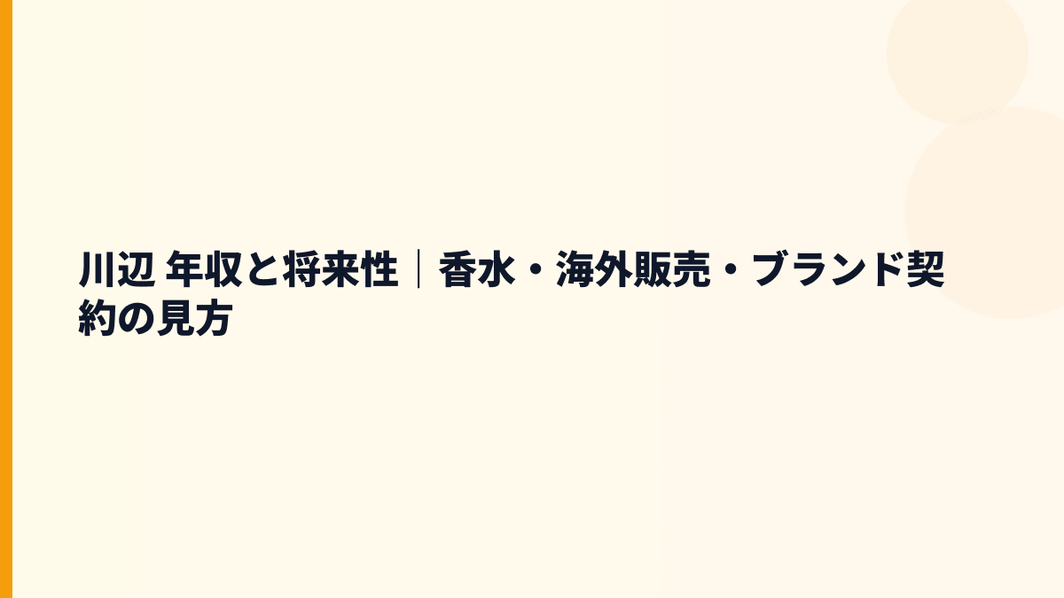 川辺 年収と将来性｜香水・海外販売・ブランド契約の見方