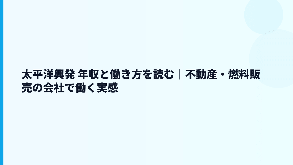 太平洋興発 年収と働き方を読む｜不動産・燃料販売の会社で働く実感