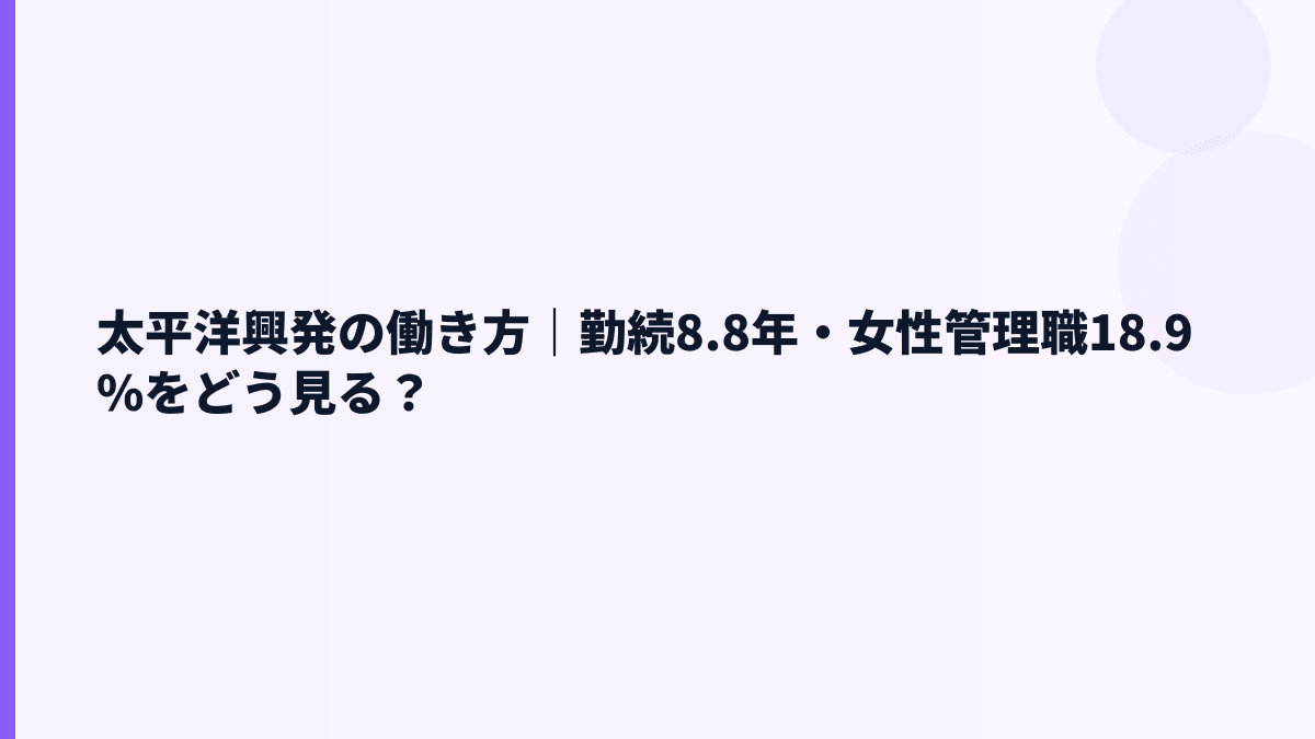 太平洋興発の働き方｜勤続8.8年・女性管理職18.9%をどう見る？