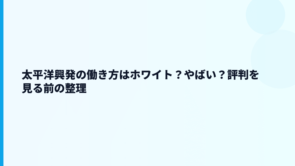 太平洋興発の働き方はホワイト？やばい？評判を見る前の整理