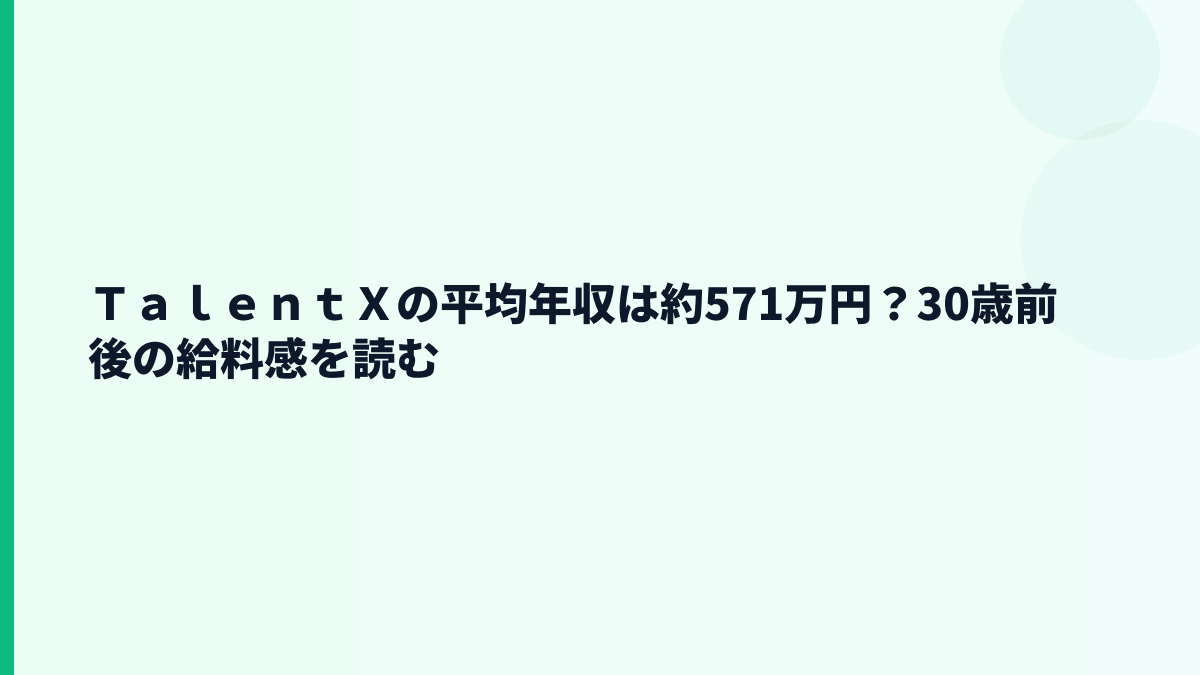 ＴａｌｅｎｔＸの平均年収は約571万円？30歳前後の給料感を読む