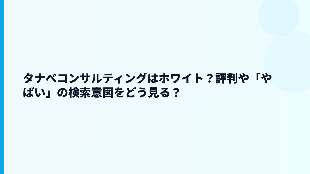 タナベコンサルティングはホワイト？評判や「やばい」の検索意図をどう見る？