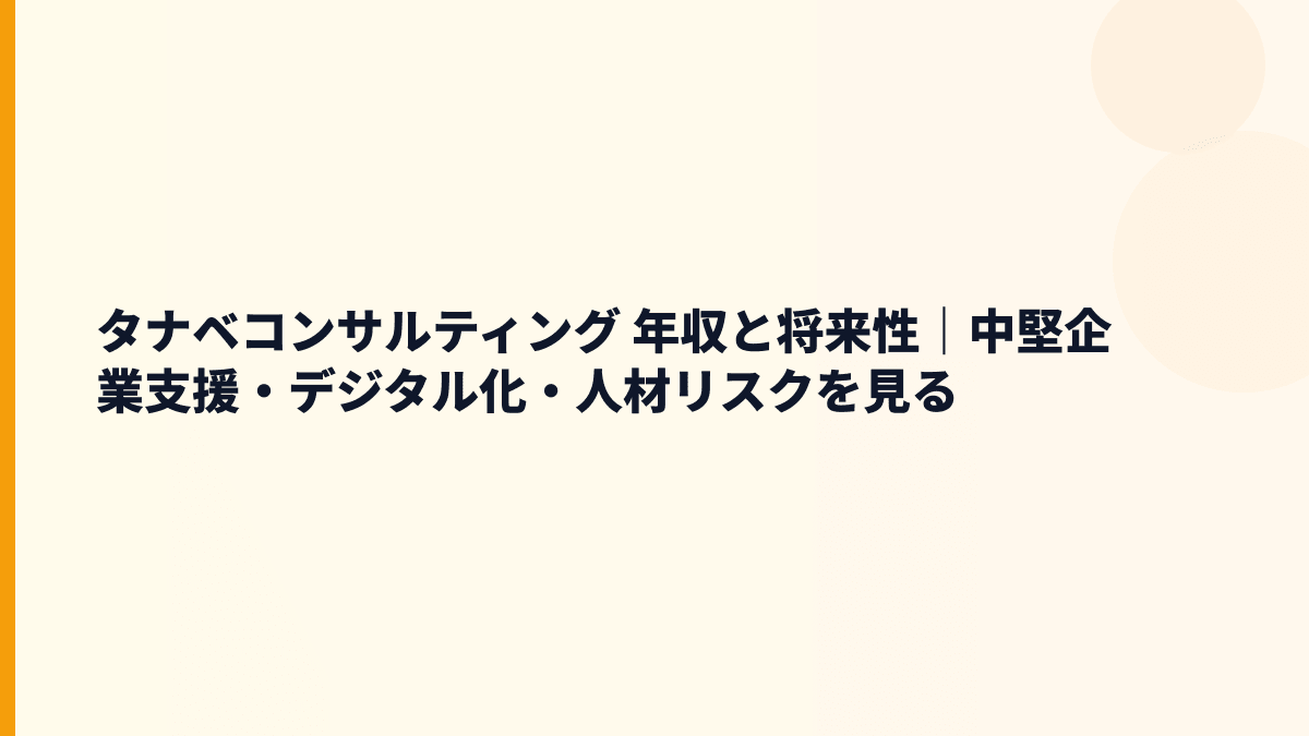 タナベコンサルティング 年収と将来性｜中堅企業支援・デジタル化・人材リスクを見る