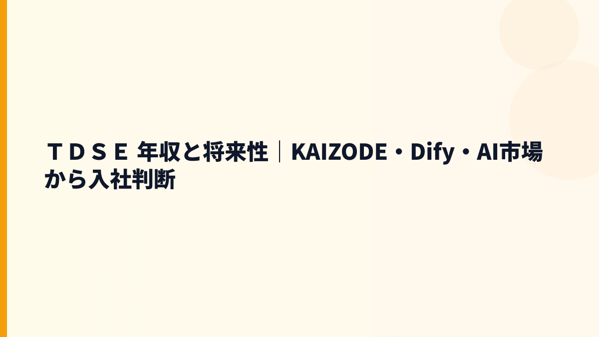 ＴＤＳＥ 年収と将来性｜KAIZODE・Dify・AIエージェントで見る入社判断