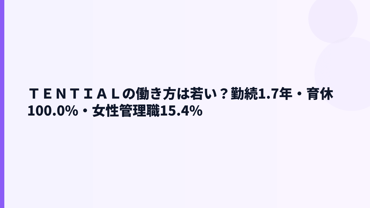 ＴＥＮＴＩＡＬの働き方は若い？勤続1.7年・育休100.0%・女性管理職15.4%