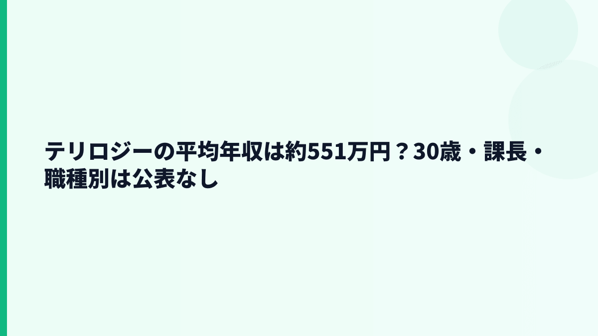 テリロジーの平均年収は約551万円？30歳・課長・職種別は公表なし