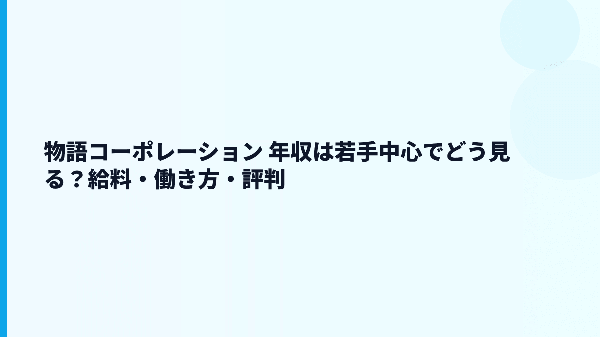 物語コーポレーション 年収は若手中心でどう見る？給料・働き方・評判