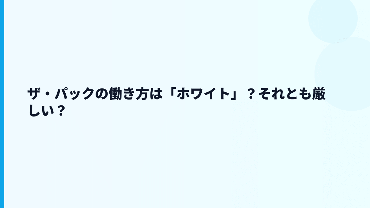 ザ・パックの働き方は「ホワイト」？それとも厳しい？