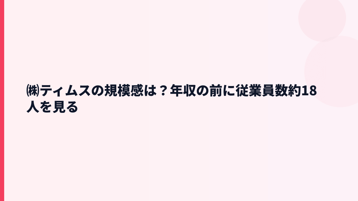 ㈱ティムスの規模感は大きい？年収と従業員約18人の実感