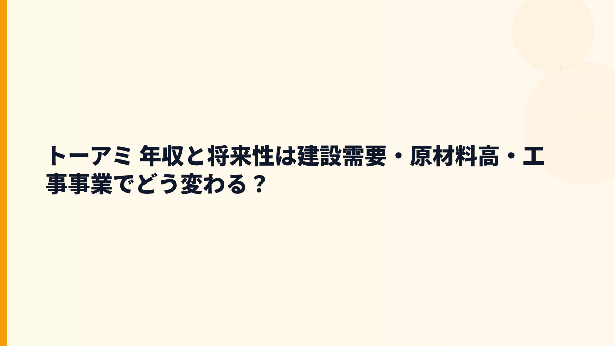 トーアミ 年収と将来性は建設需要・原材料高・工事事業でどう変わる？