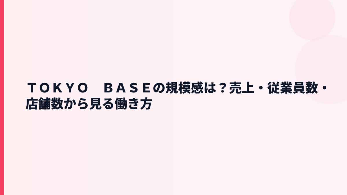 ＴＯＫＹＯ　ＢＡＳＥの規模感は？売上・従業員数・店舗数から見る働き方
