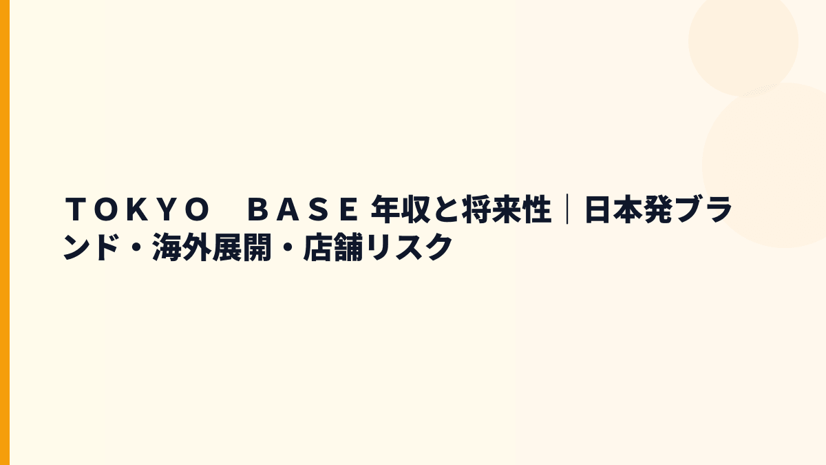ＴＯＫＹＯ　ＢＡＳＥ 年収と将来性｜日本発ブランド・海外展開・店舗リスク