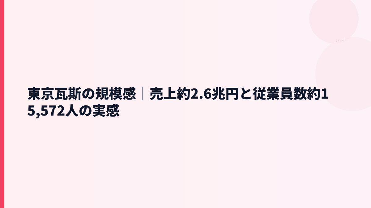 東京瓦斯の規模感｜売上約2.6兆円と従業員数約15,572人の実感