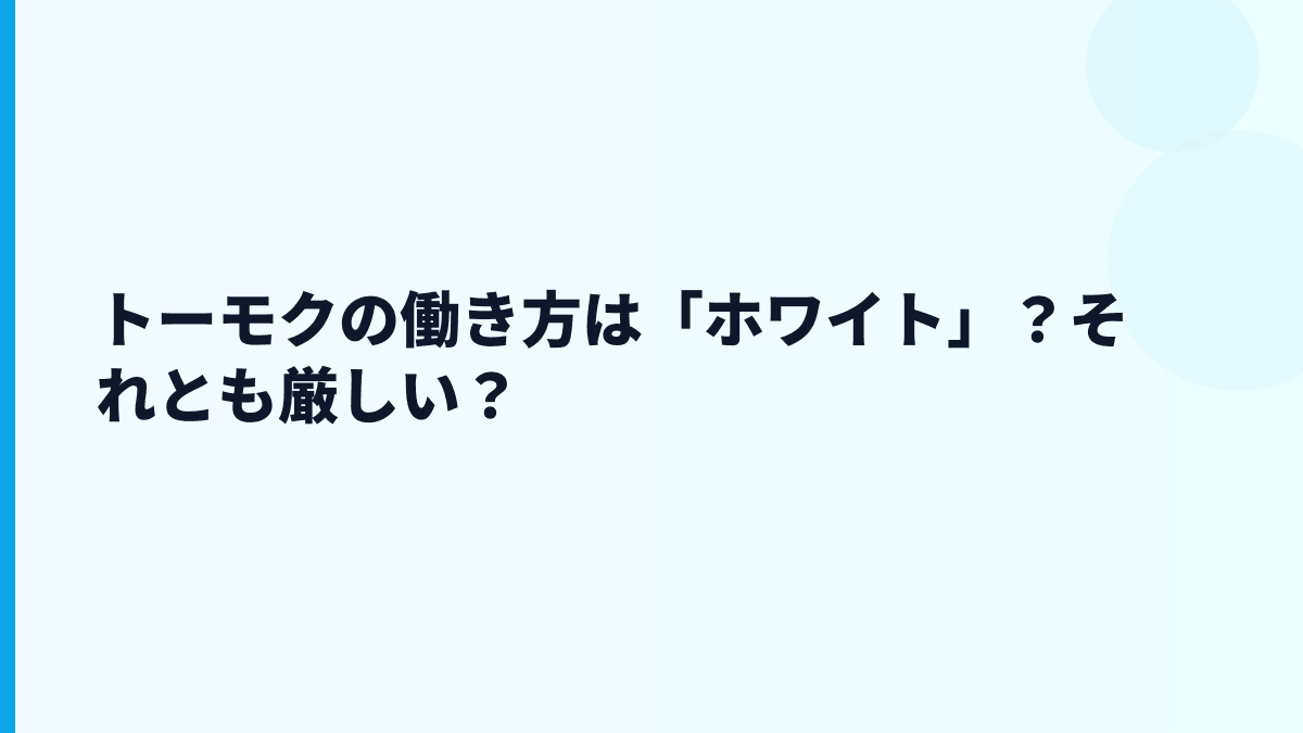 トーモクの働き方は「ホワイト」？それとも厳しい？