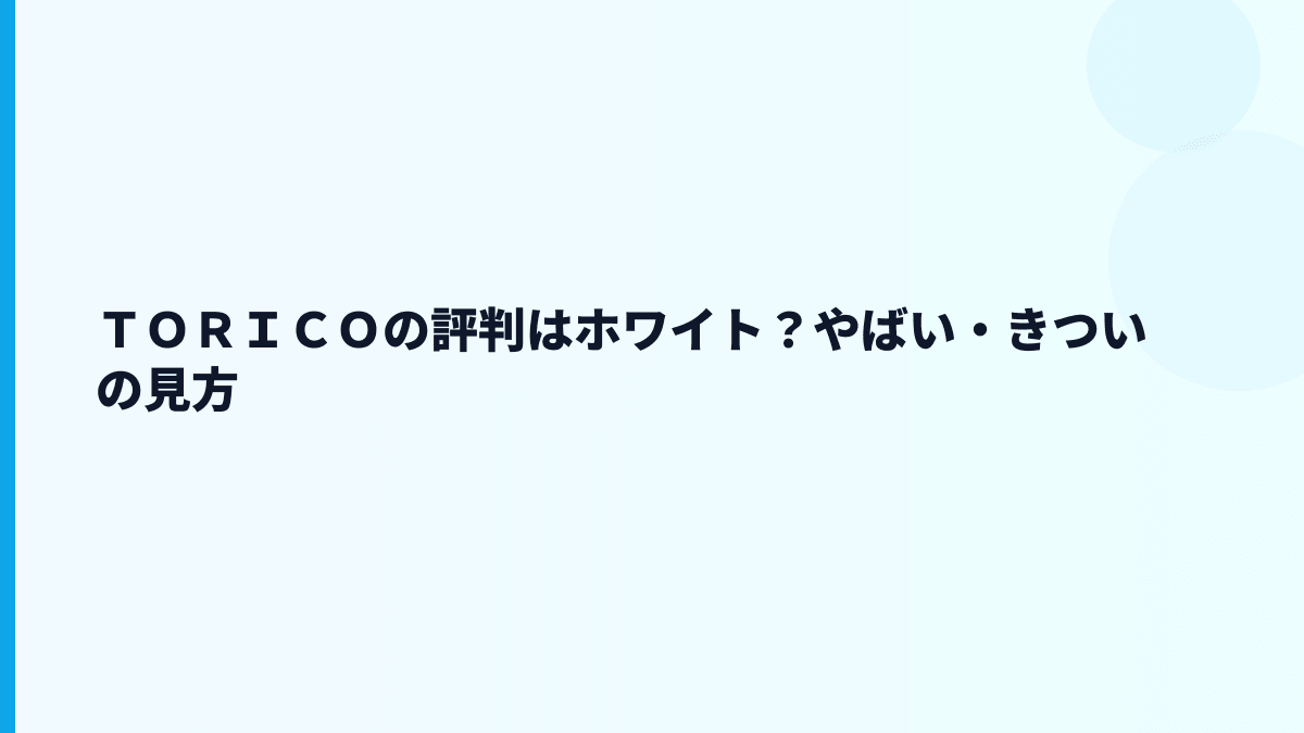 ＴＯＲＩＣＯの評判はホワイト？やばい・きついの見方
