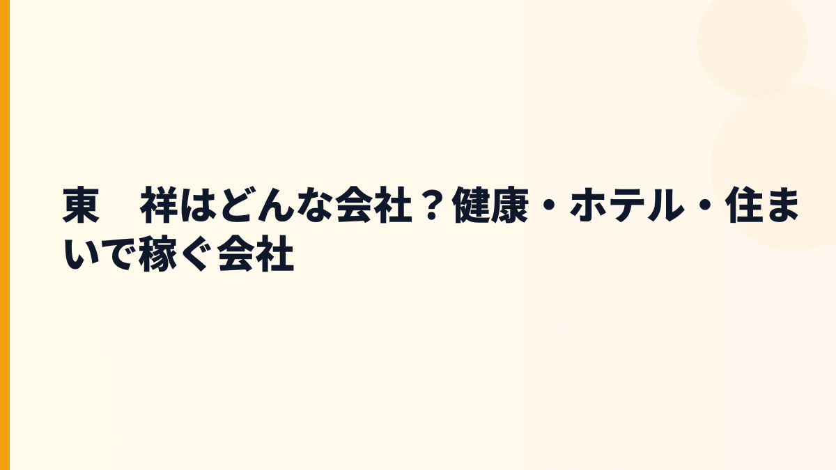 東　祥はどんな会社？健康・ホテル・住まいで稼ぐ会社