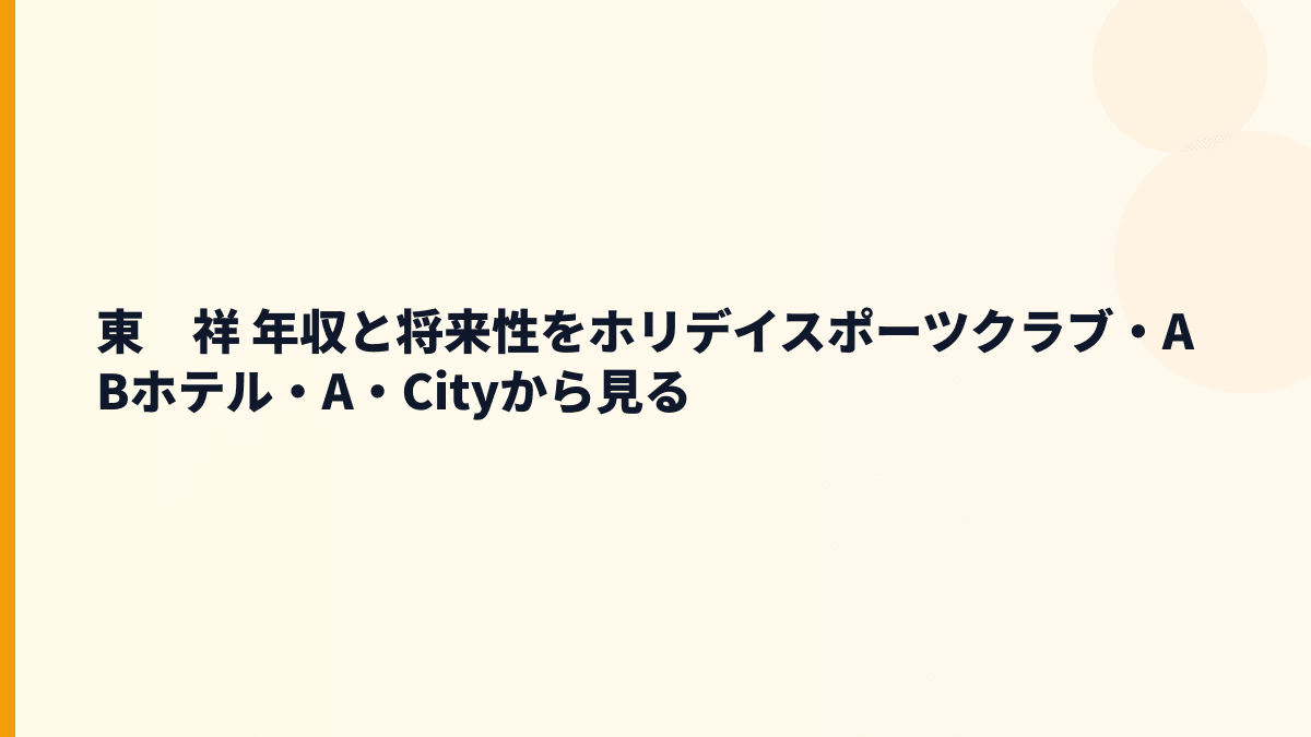 東　祥 年収と将来性をホリデイスポーツクラブ・ABホテル・A・Cityから見る