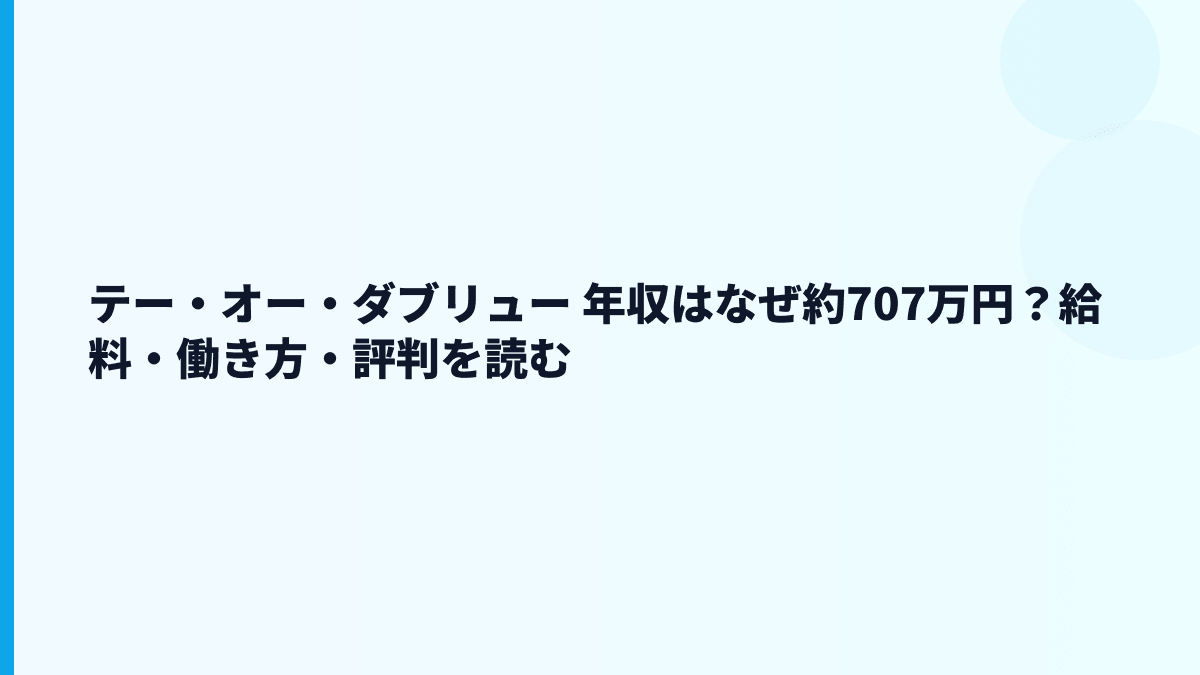 テー・オー・ダブリュー 年収はなぜ約707万円？給料・働き方・評判を読む