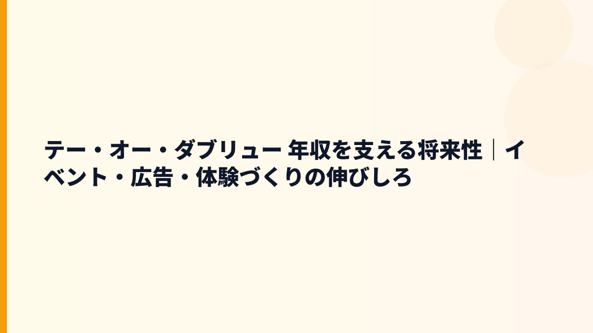 テー・オー・ダブリュー 年収を支える将来性｜イベント・広告・体験づくりの伸びしろ