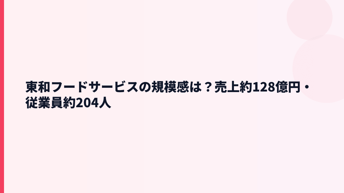 東和フードサービスの規模感は？売上約128億円・従業員約204人