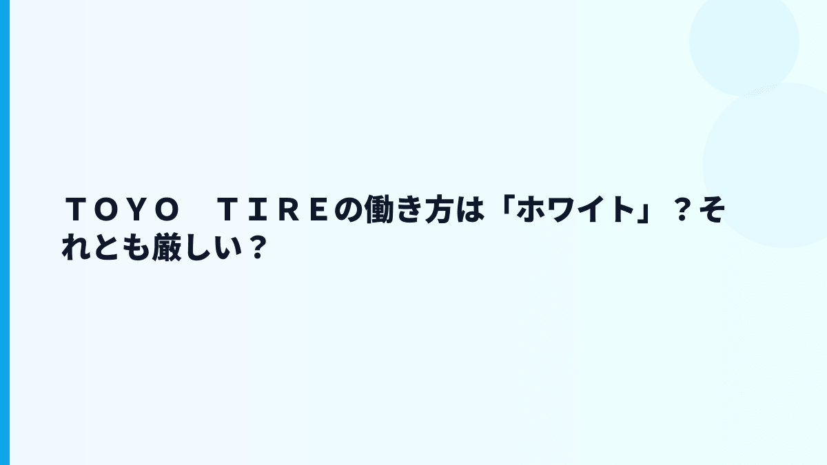 ＴＯＹＯ　ＴＩＲＥの働き方は「ホワイト」？それとも厳しい？