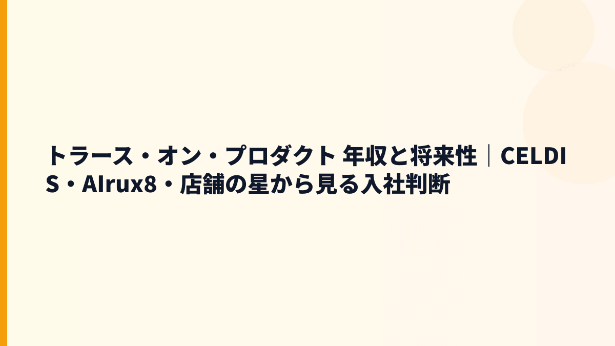トラース・オン・プロダクト 年収と将来性｜CELDIS・AIrux8・店舗の星から見る入社判断