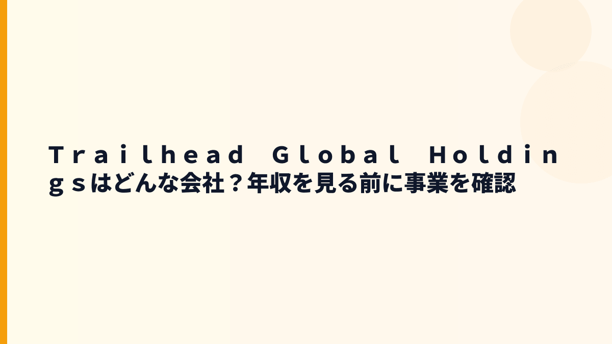 Ｔｒａｉｌｈｅａｄ　Ｇｌｏｂａｌ　Ｈｏｌｄｉｎｇｓはどんな会社？年収を見る前に事業を確認