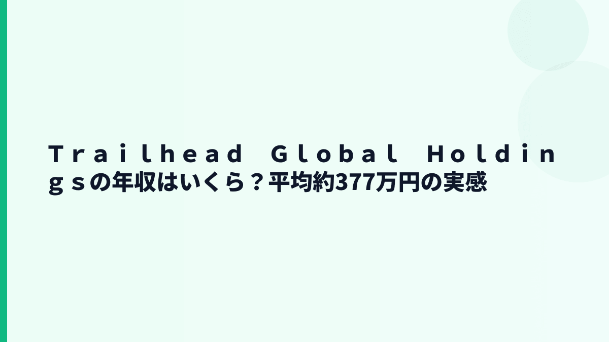 Ｔｒａｉｌｈｅａｄ　Ｇｌｏｂａｌ　Ｈｏｌｄｉｎｇｓの年収はいくら？平均約377万円の実感